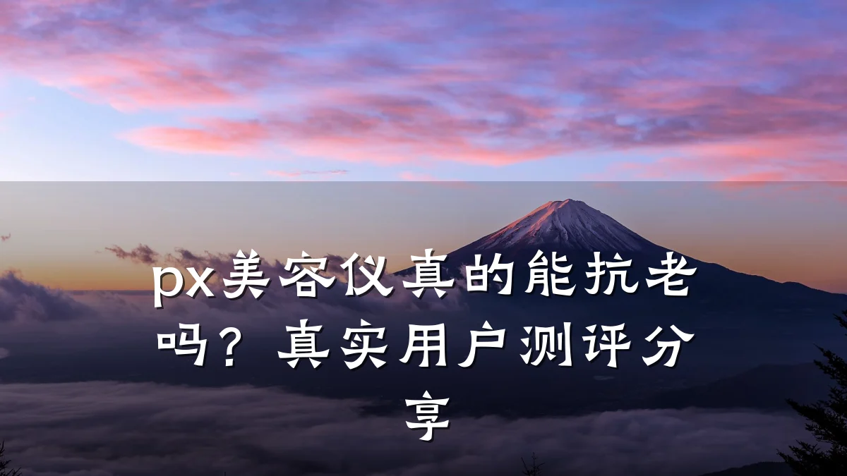 px美容仪真的能抗老吗？真实用户测评分享