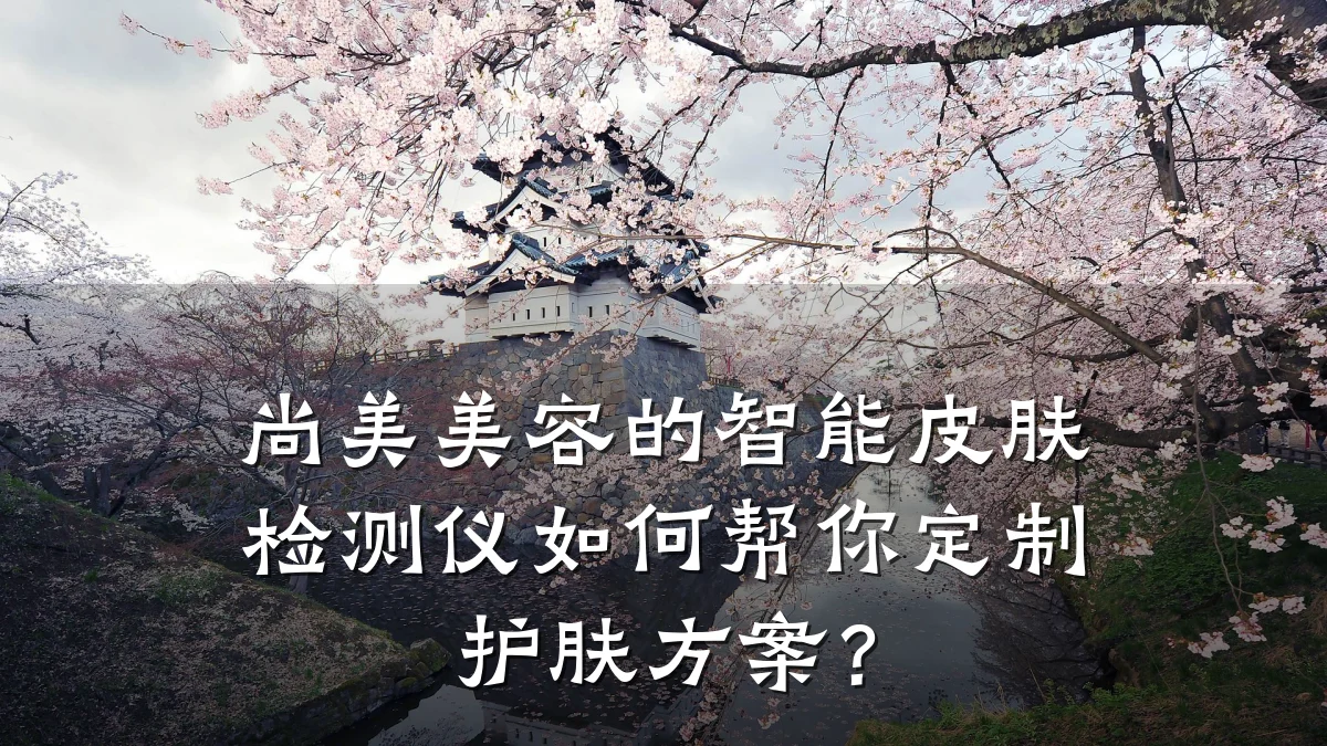 尚美美容的智能皮肤检测仪如何帮你定制护肤方案?