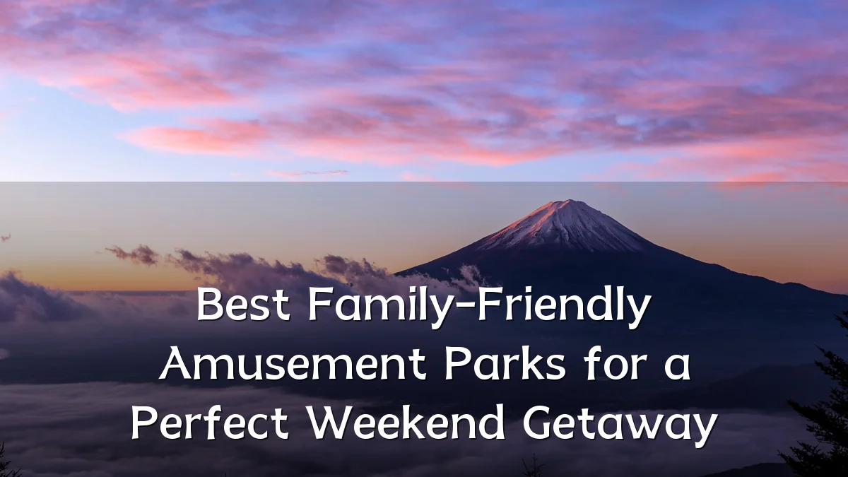 Best Family-Friendly Amusement Parks for a Perfect Weekend Getaway