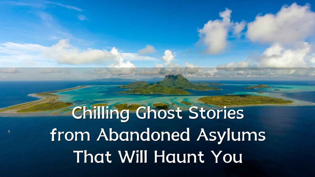 Chilling Ghost Stories from Abandoned Asylums That Will Haunt You