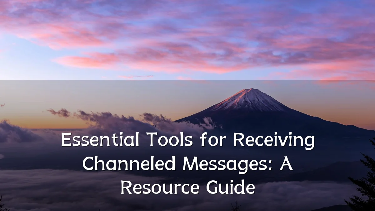 Essential Tools for Receiving Channeled Messages: A Resource Guide