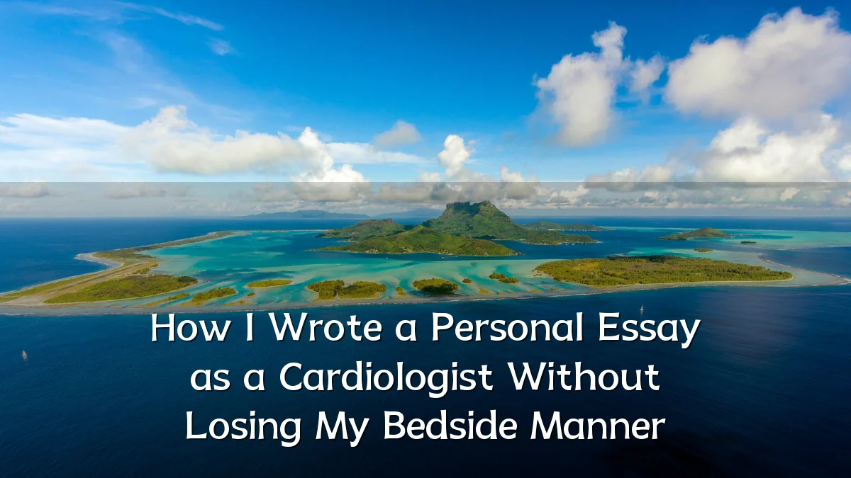 How I Wrote a Personal Essay as a Cardiologist Without Losing My Bedside Manner