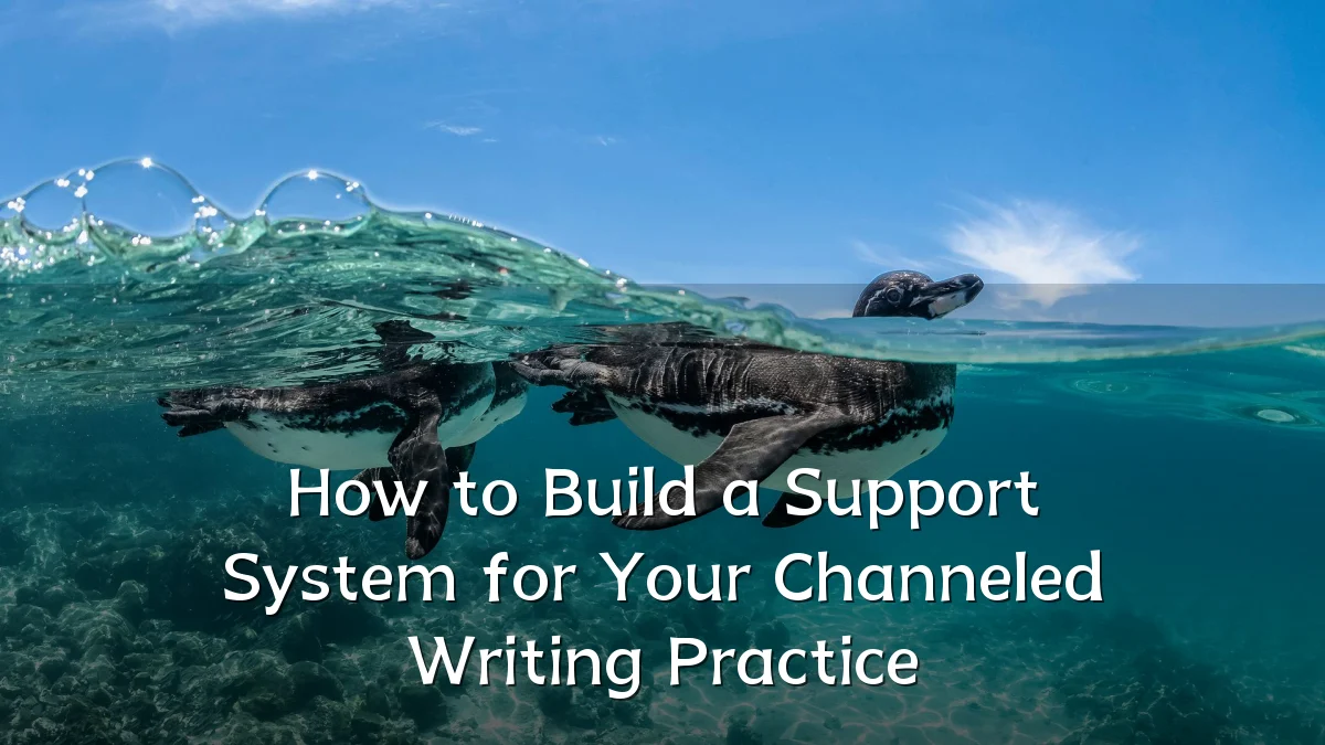 How to Build a Support System for Your Channeled Writing Practice