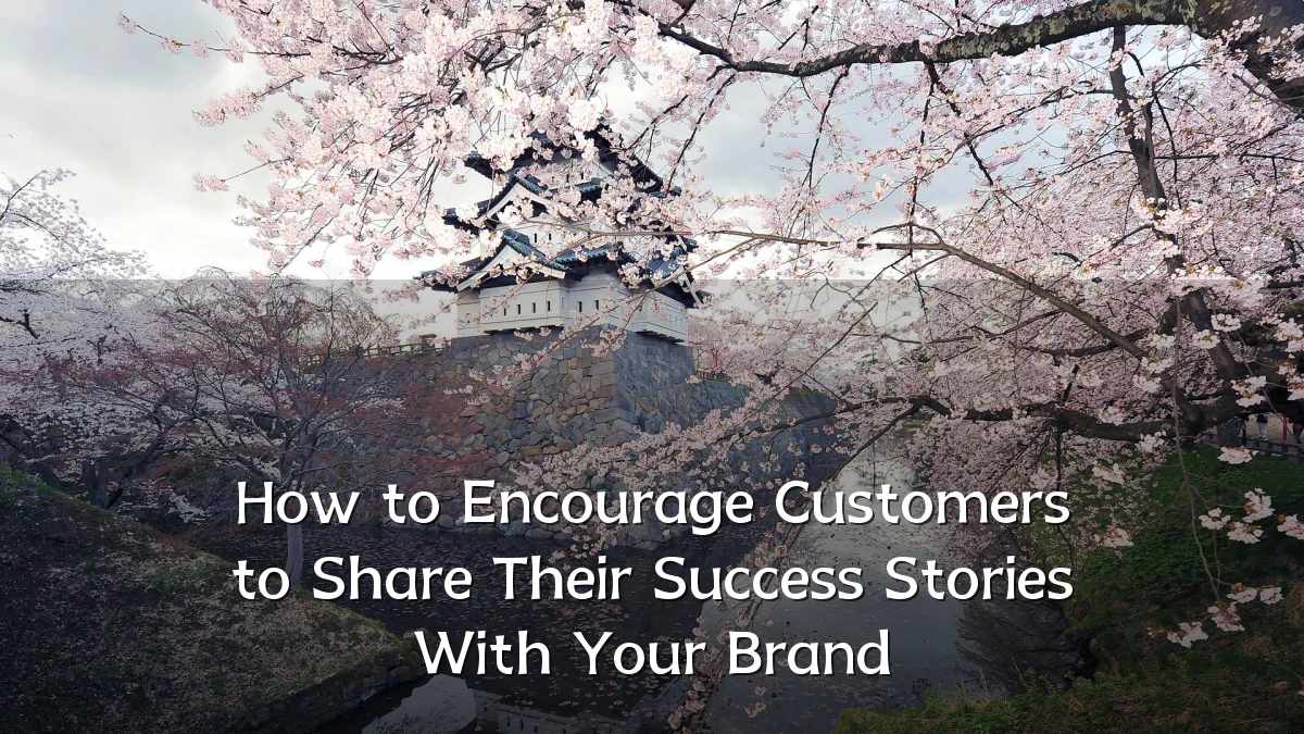 How to Encourage Customers to Share Their Success Stories With Your Brand