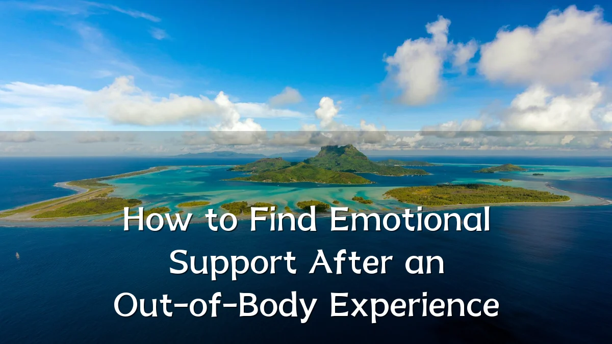 How to Find Emotional Support After an Out-of-Body Experience
