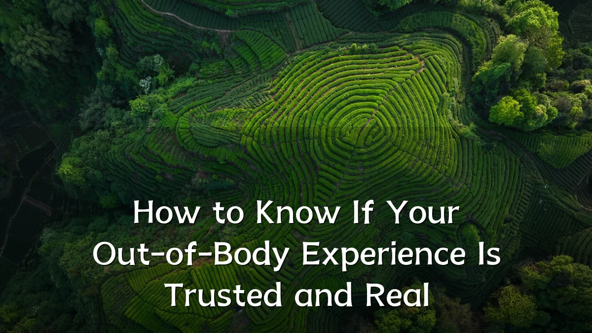 How to Know If Your Out-of-Body Experience Is Trusted and Real