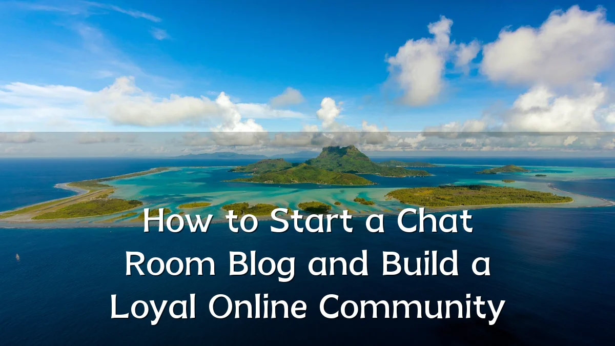 How to Start a Chat Room Blog and Build a Loyal Online Community