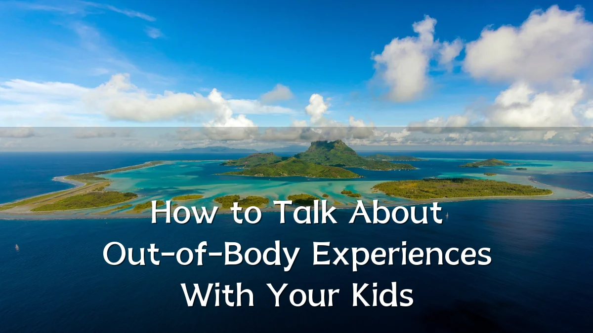 How to Talk About Out-of-Body Experiences With Your Kids