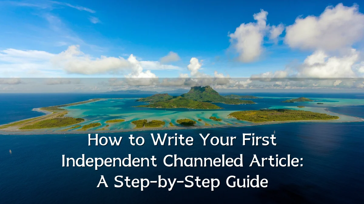How to Write Your First Independent Channeled Article: A Step-by-Step Guide