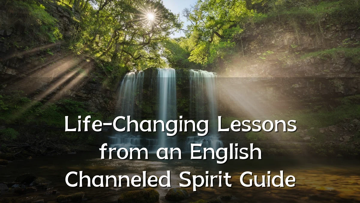 Life-Changing Lessons from an English Channeled Spirit Guide