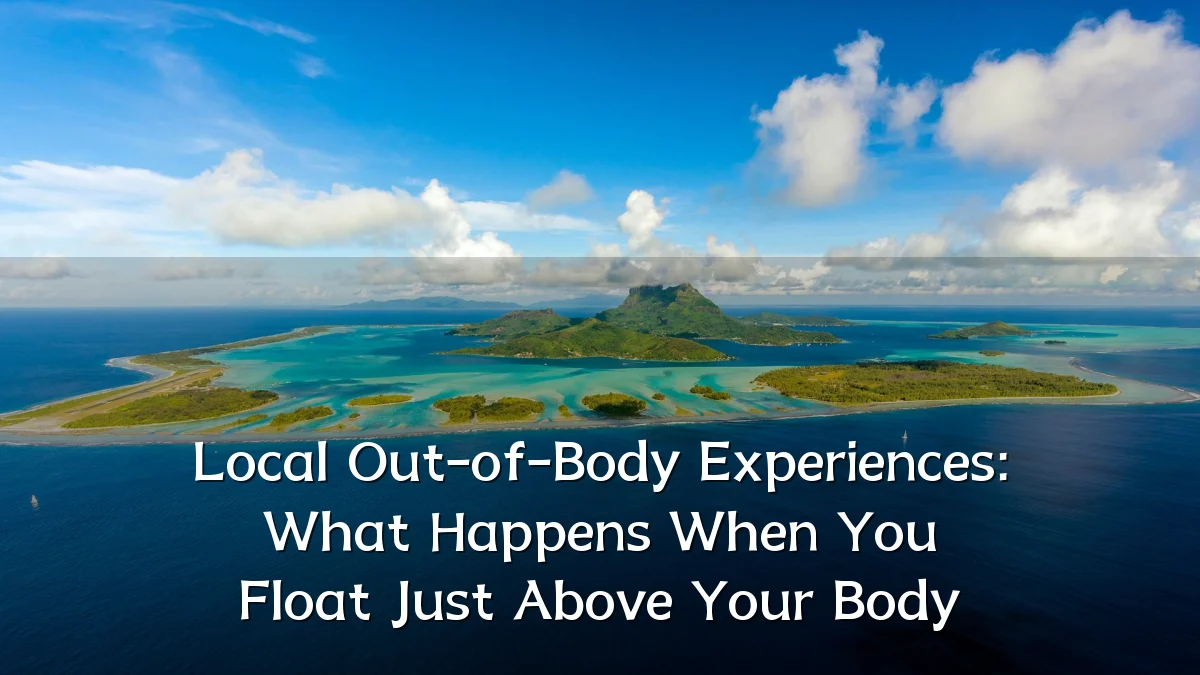 Local Out-of-Body Experiences: What Happens When You Float Just Above Your Body