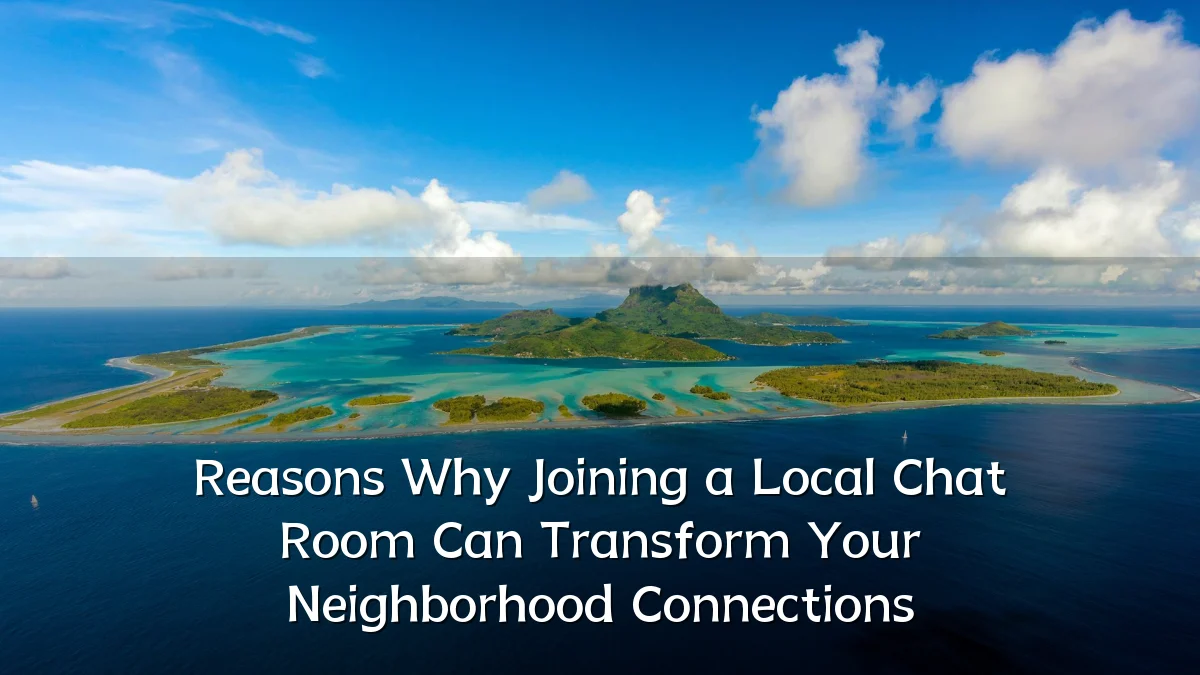 Reasons Why Joining a Local Chat Room Can Transform Your Neighborhood Connections