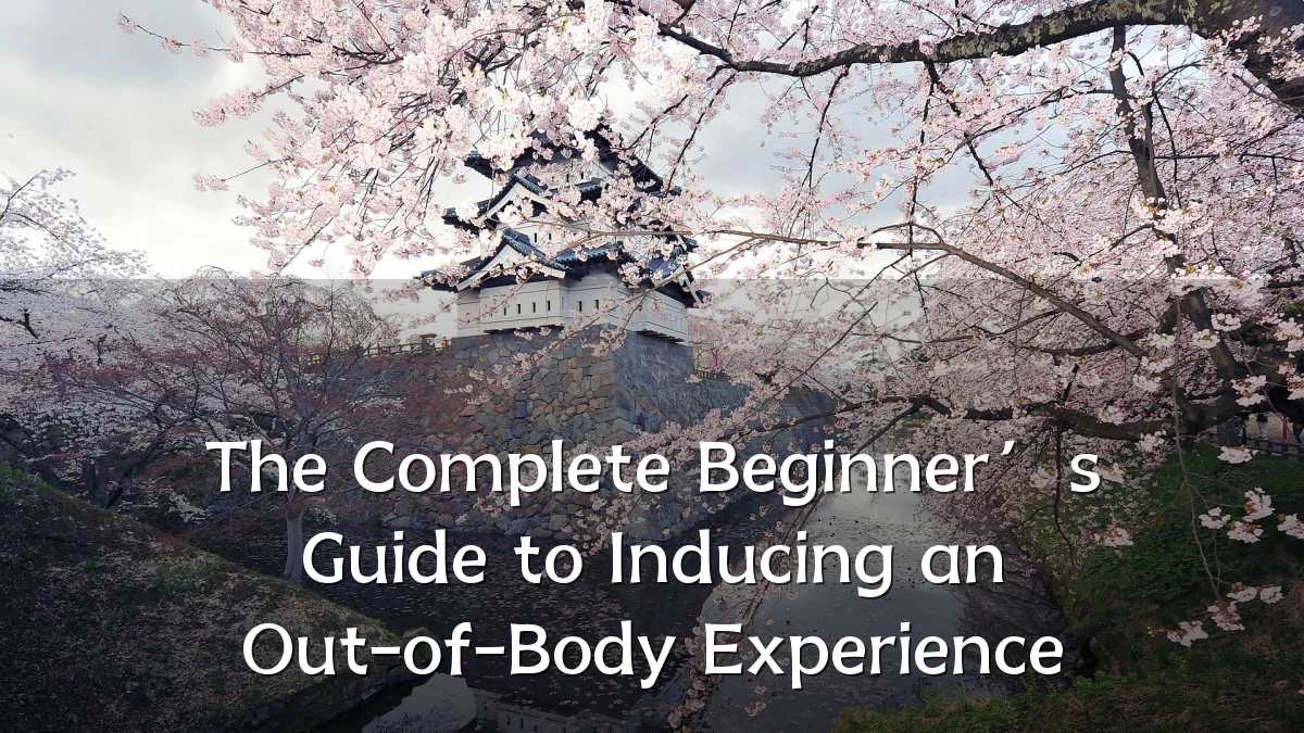 The Complete Beginner’s Guide to Inducing an Out-of-Body Experience