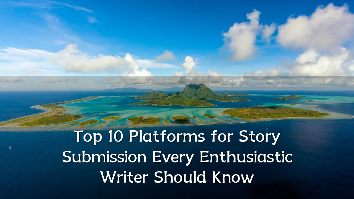 Top 10 Platforms for Story Submission Every Enthusiastic Writer Should Know