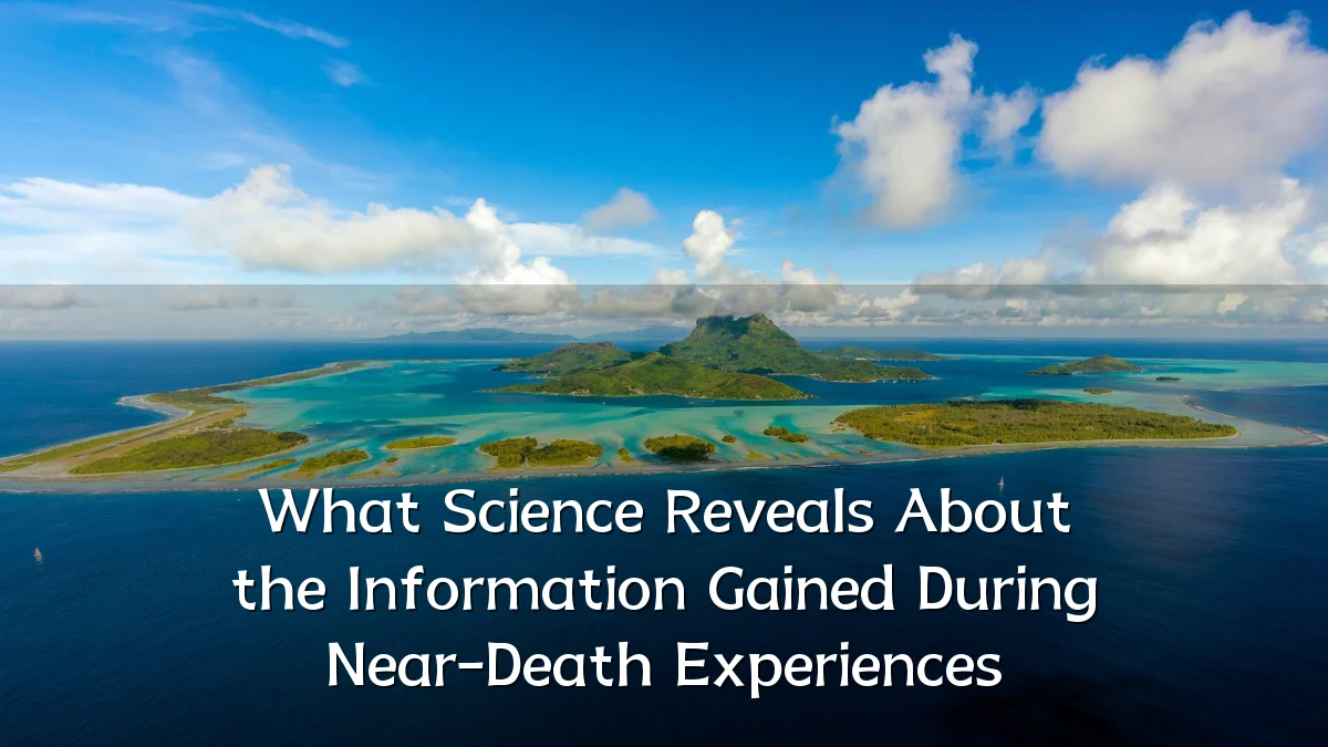 What Science Reveals About the Information Gained During Near-Death Experiences